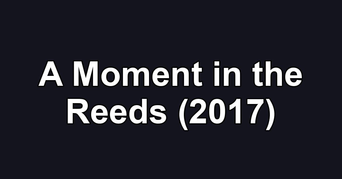 A Moment in the Reeds (2017)
