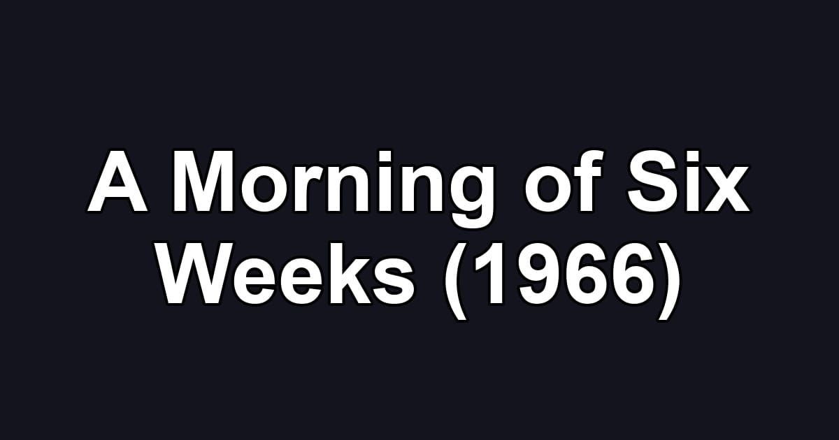 A Morning of Six Weeks (1966)