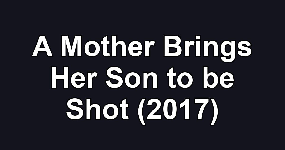 A Mother Brings Her Son to be Shot (2017)