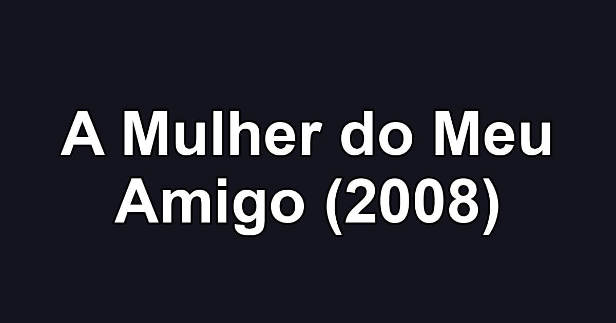 A Mulher do Meu Amigo (2008)