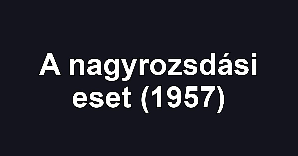 A nagyrozsdási eset (1957)