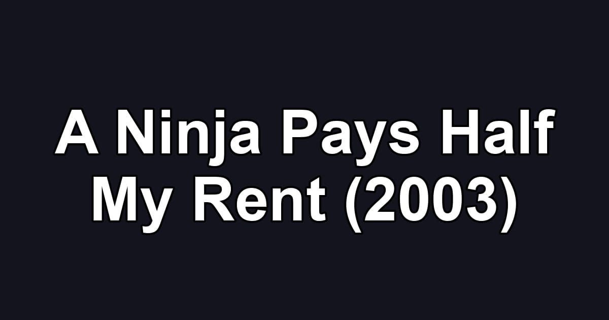 A Ninja Pays Half My Rent (2003)
