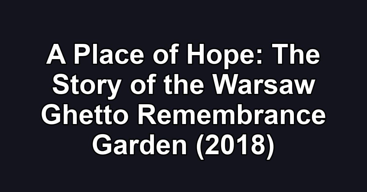 A Place of Hope: The Story of the Warsaw Ghetto Remembrance Garden (2018)