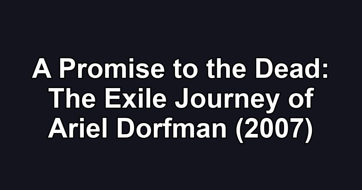 A Promise to the Dead: The Exile Journey of Ariel Dorfman (2007)