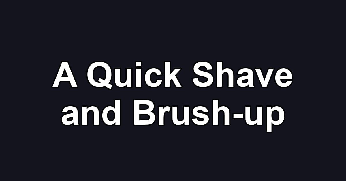 A Quick Shave and Brush-up