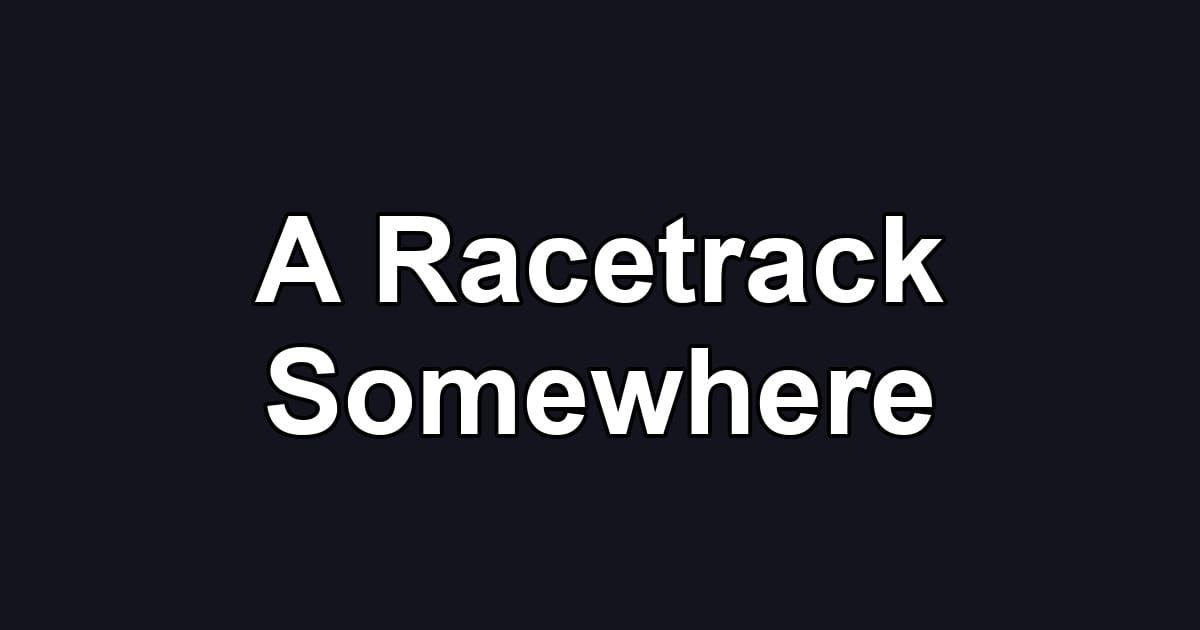 A Racetrack Somewhere
