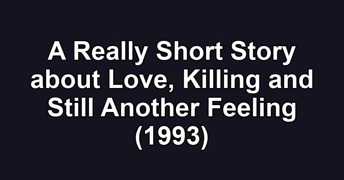A Really Short Story about Love, Killing and Still Another Feeling (1993)