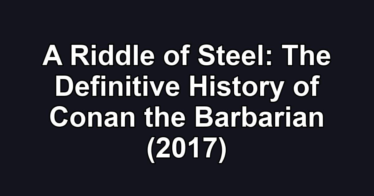 A Riddle of Steel: The Definitive History of Conan the Barbarian (2017)