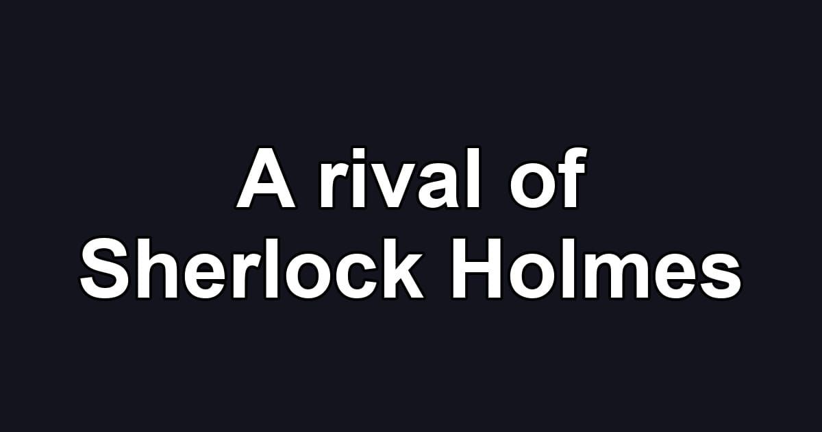 A rival of Sherlock Holmes