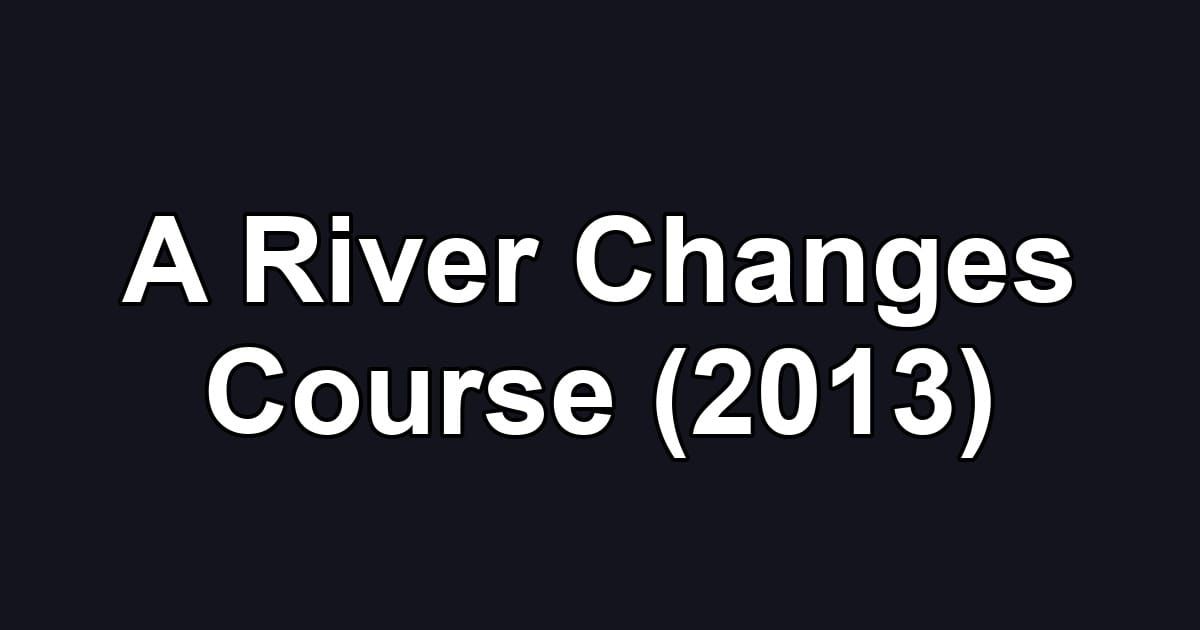 A River Changes Course (2013)