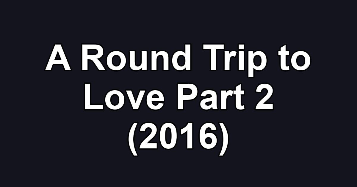 A Round Trip to Love Part 2 (2016)