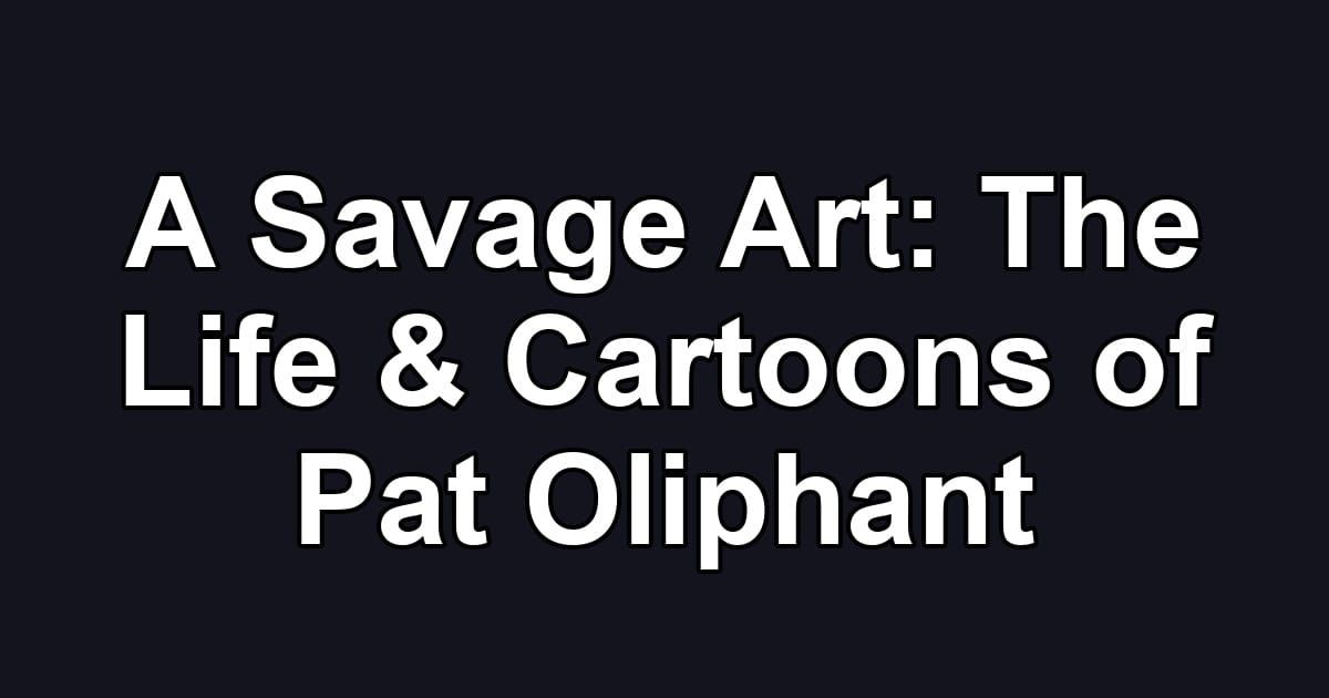 A Savage Art: The Life & Cartoons of Pat Oliphant