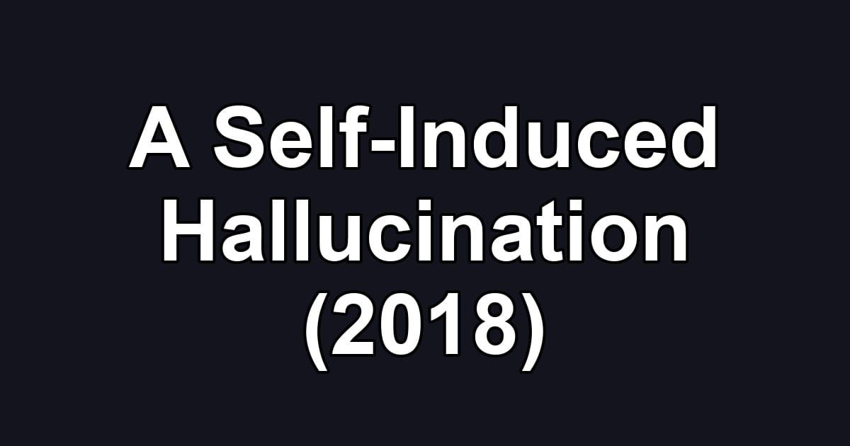 A Self-Induced Hallucination (2018)