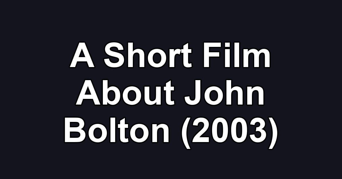 A Short Film About John Bolton (2003)