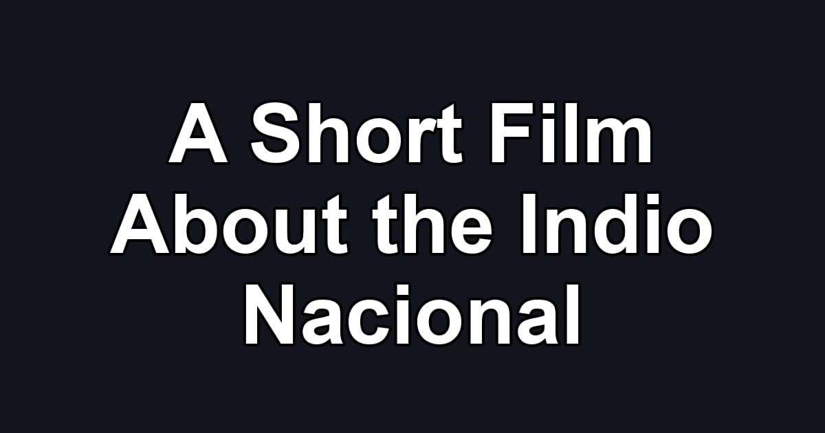 A Short Film About the Indio Nacional