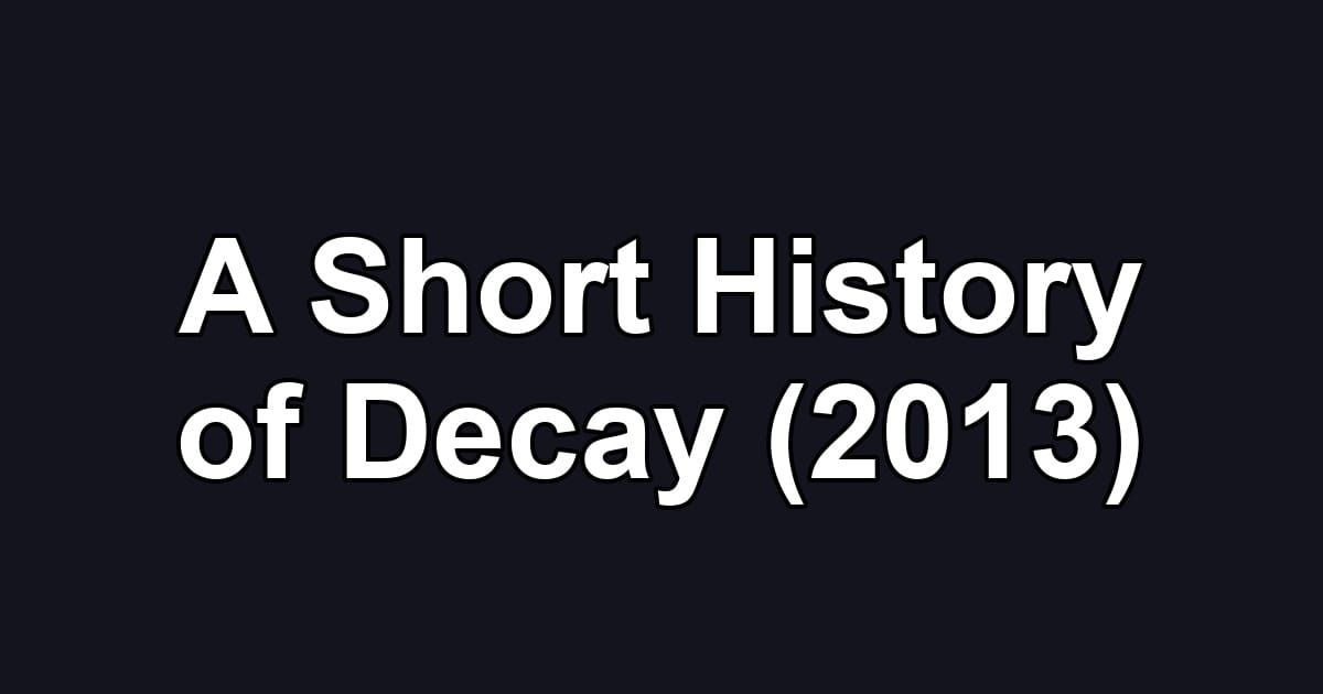 A Short History of Decay (2013)