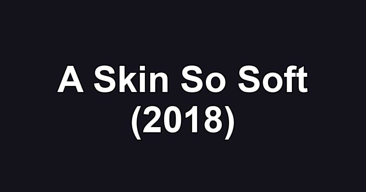A Skin So Soft (2018)