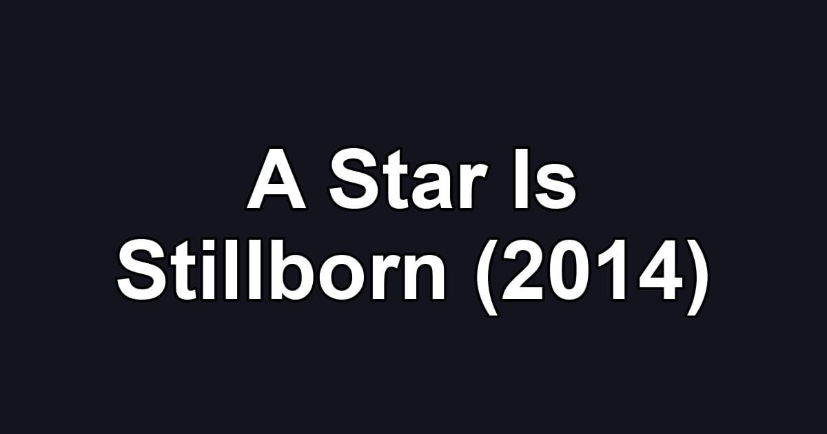 A Star Is Stillborn (2014)