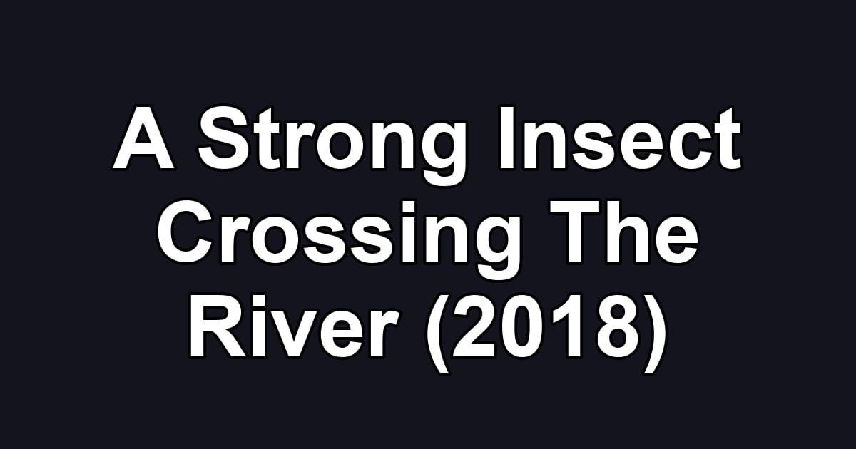 A Strong Insect Crossing The River (2018)