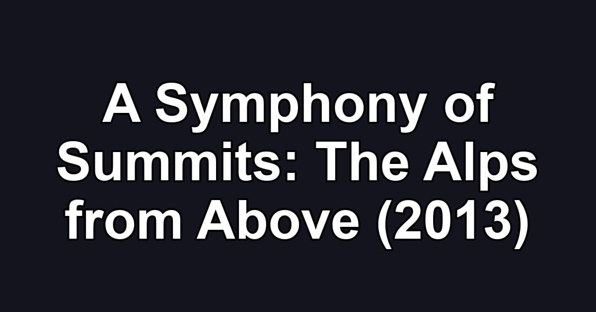 A Symphony of Summits: The Alps from Above (2013)