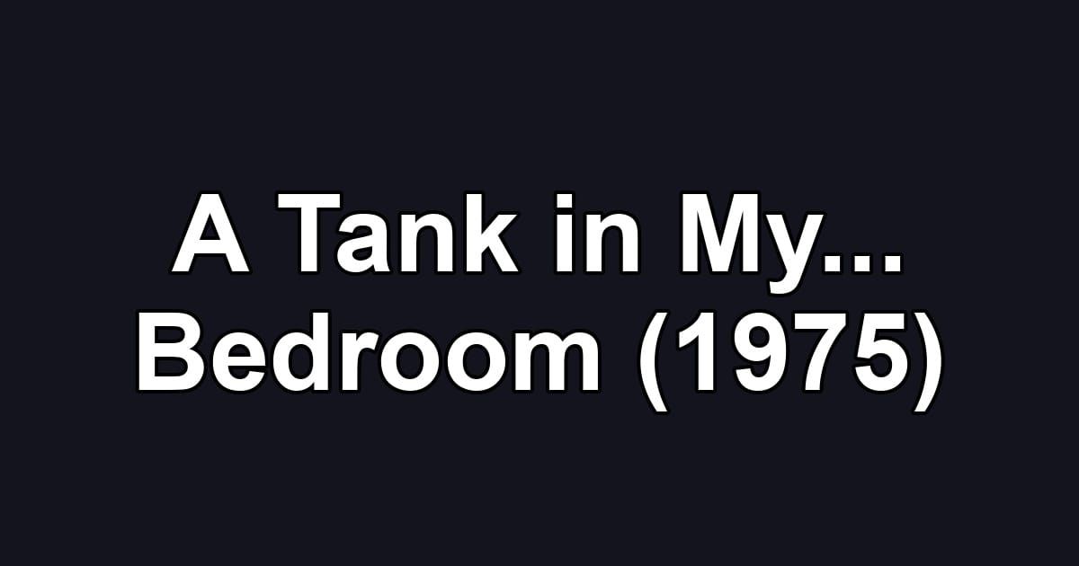 A Tank in My... Bedroom (1975)