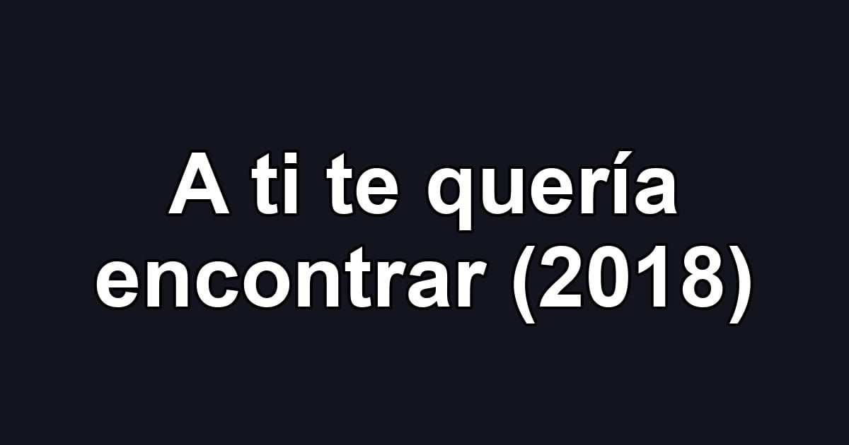 A ti te quería encontrar (2018)