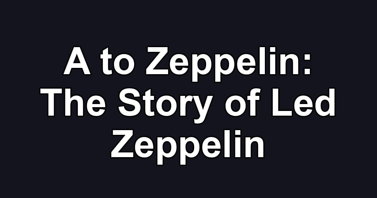 A to Zeppelin: The Story of Led Zeppelin