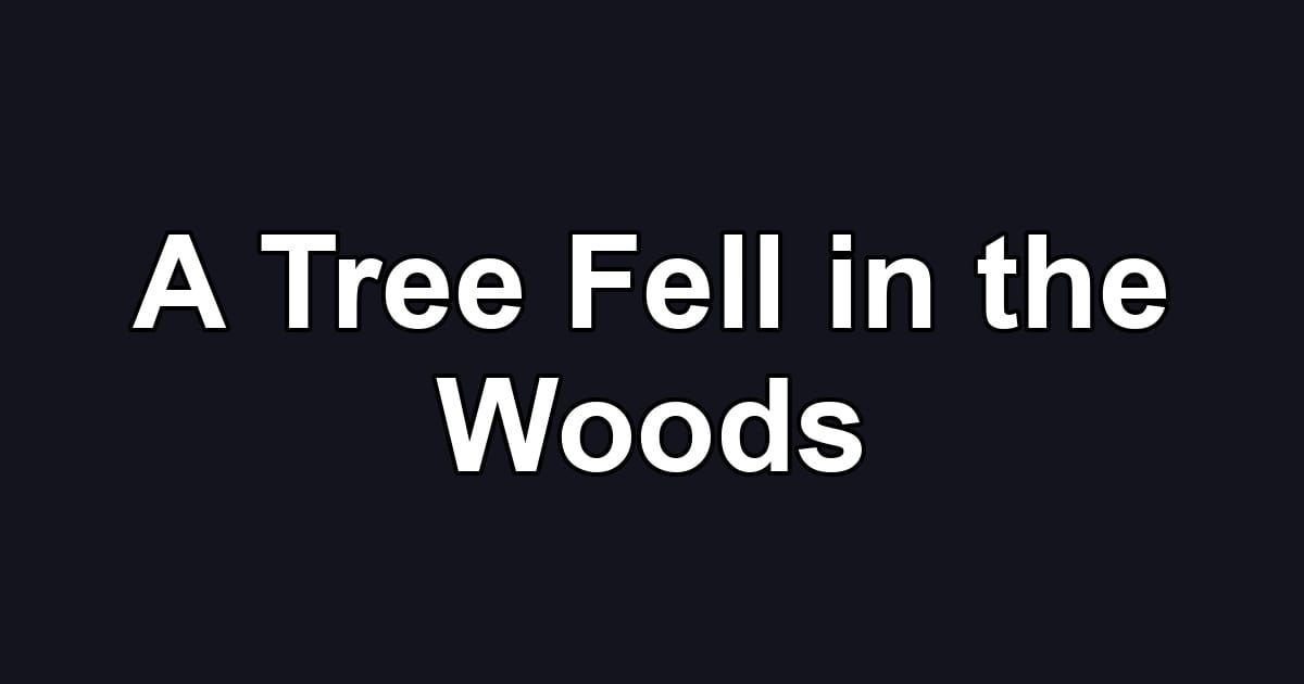 A Tree Fell in the Woods
