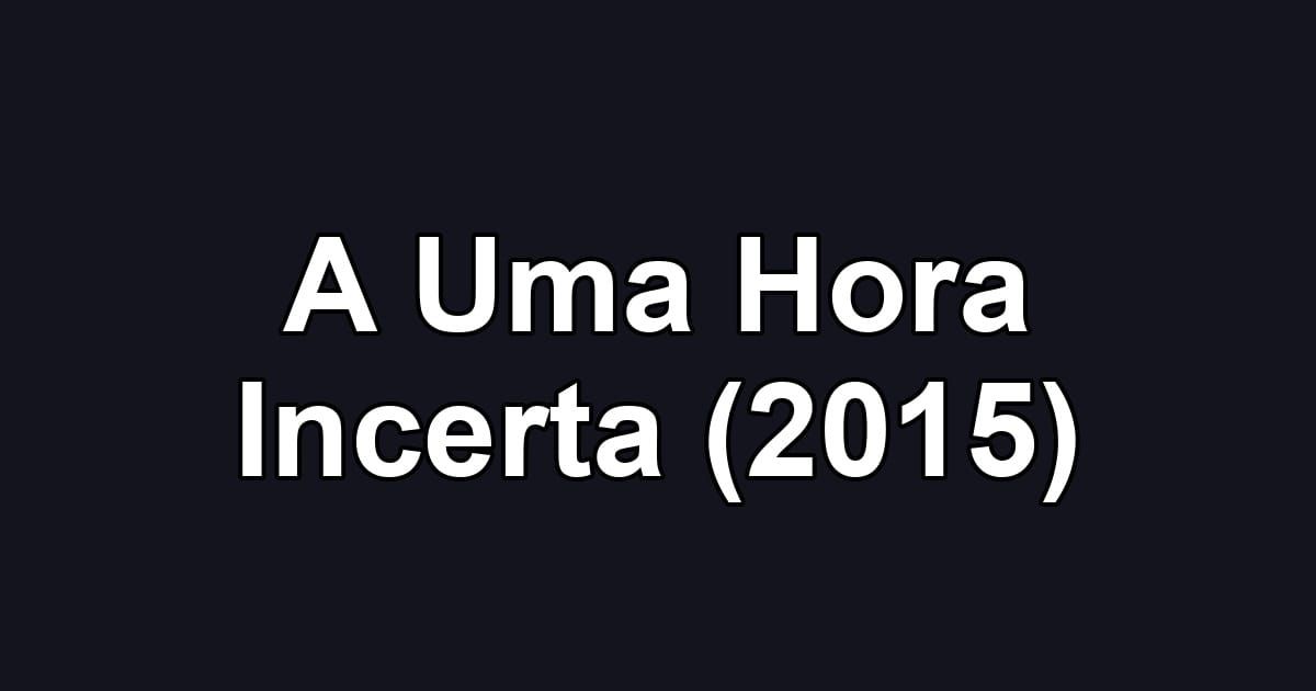 A Uma Hora Incerta (2015)