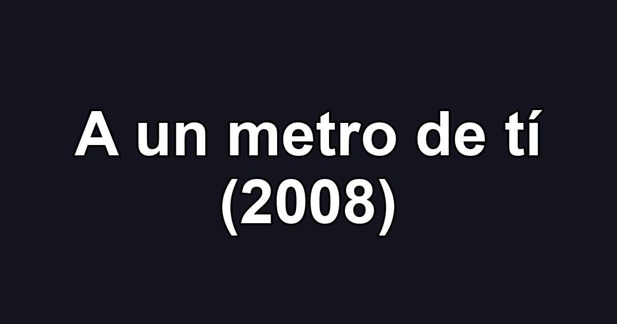 A un metro de tí (2008)