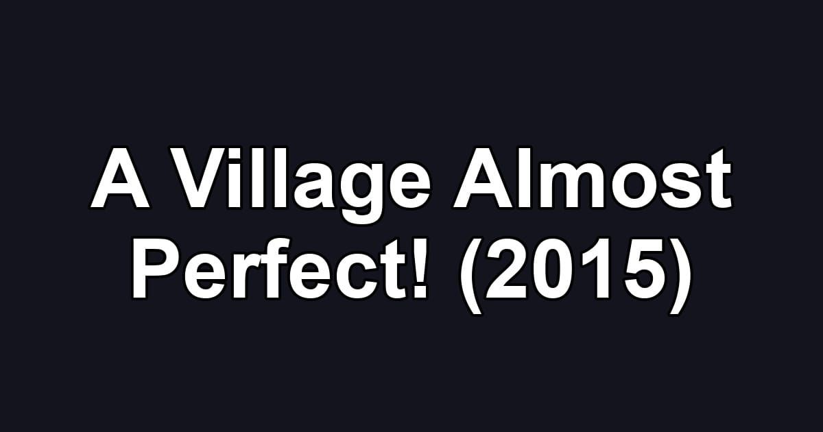 A Village Almost Perfect! (2015)