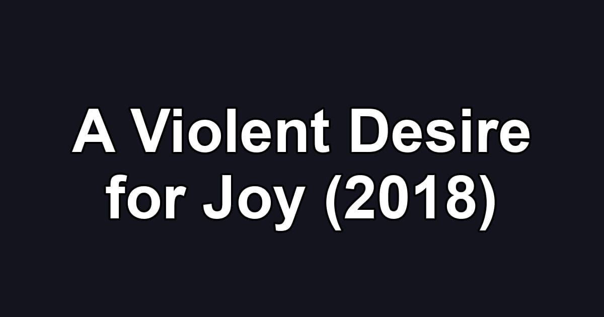 A Violent Desire for Joy (2018)