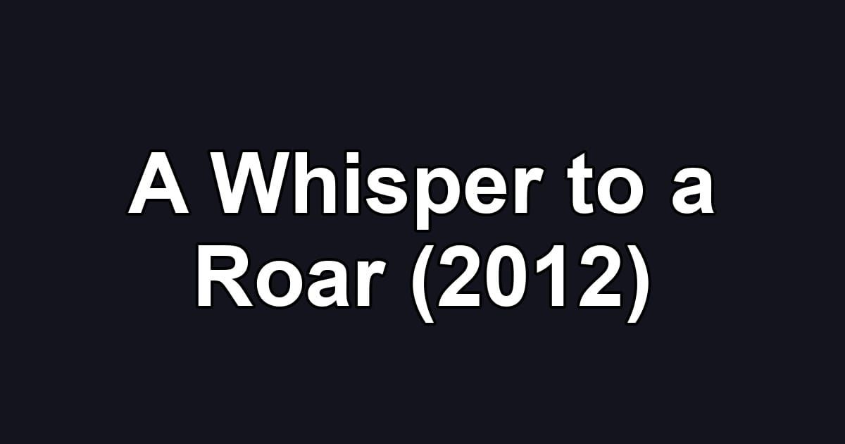 A Whisper to a Roar (2012)