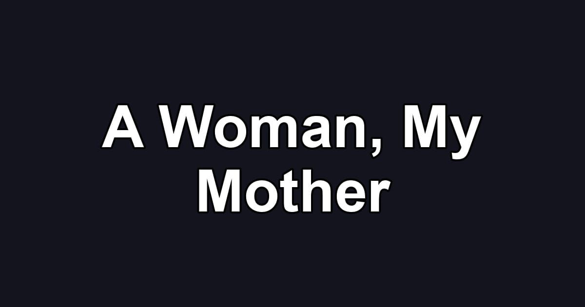 A Woman, My Mother