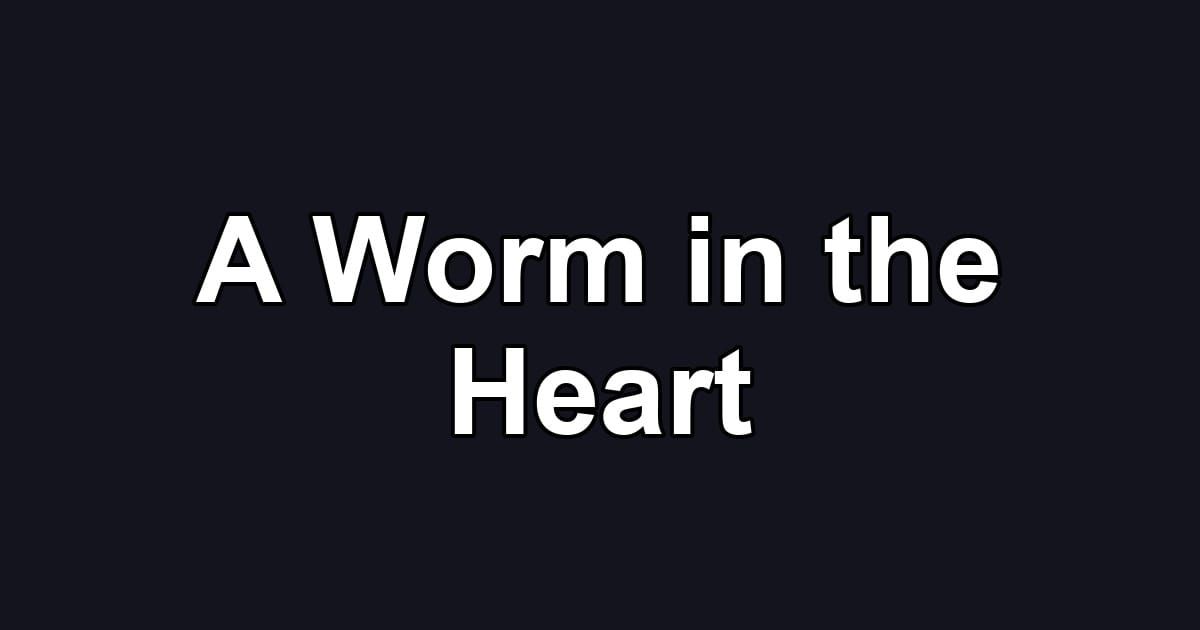 A Worm in the Heart