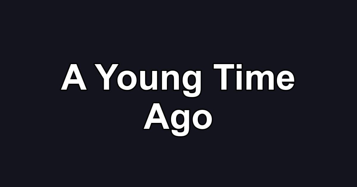 A Young Time Ago