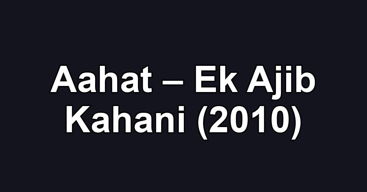 Aahat – Ek Ajib Kahani (2010)