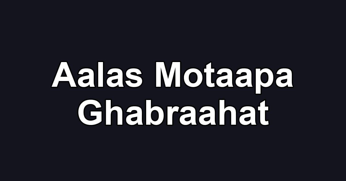 Aalas Motaapa Ghabraahat