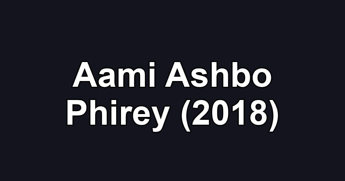 Aami Ashbo Phirey (2018)