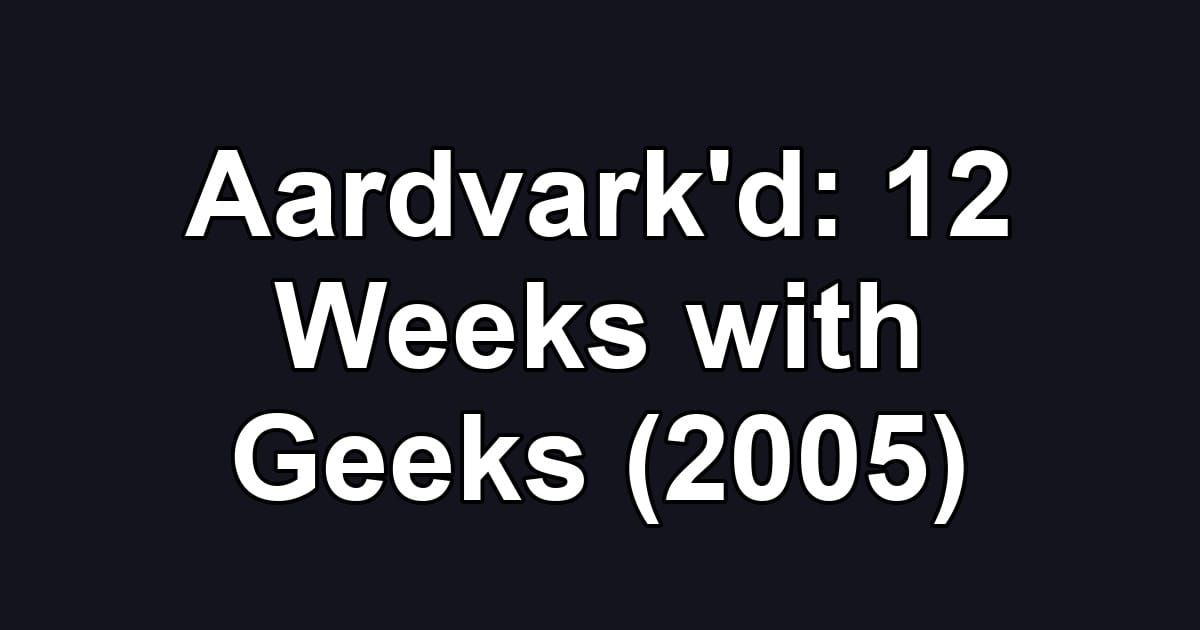 Aardvark'd: 12 Weeks with Geeks (2005)
