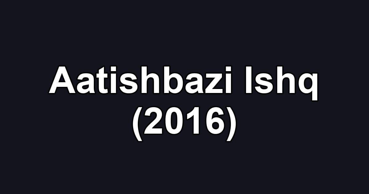 Aatishbazi Ishq (2016)