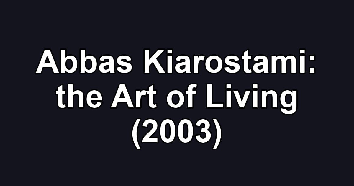 Abbas Kiarostami: the Art of Living (2003)