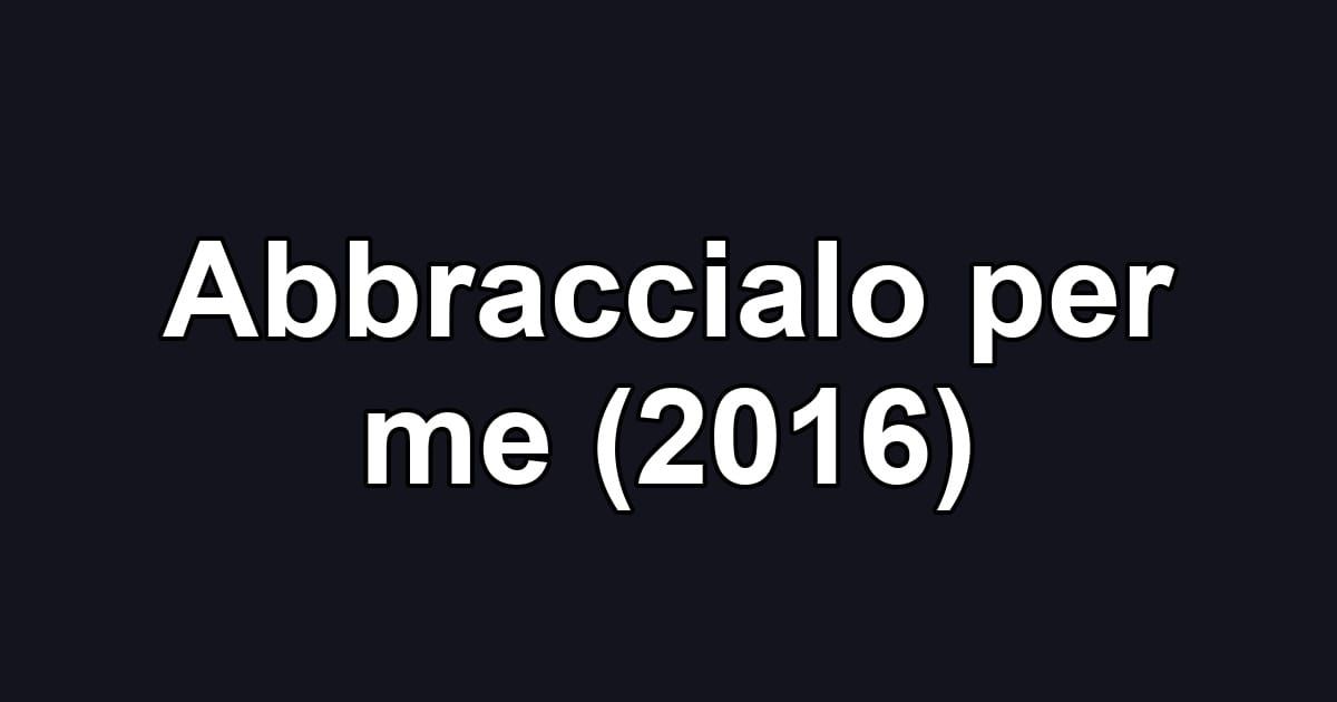 Abbraccialo per me (2016)
