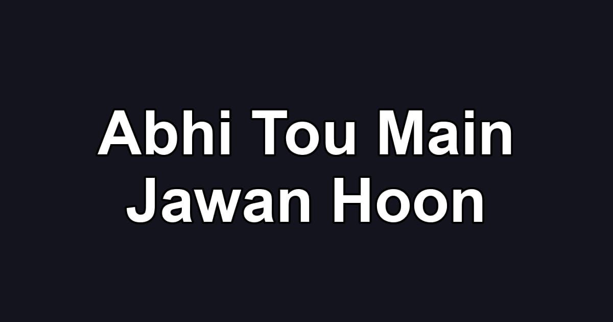 Abhi Tou Main Jawan Hoon