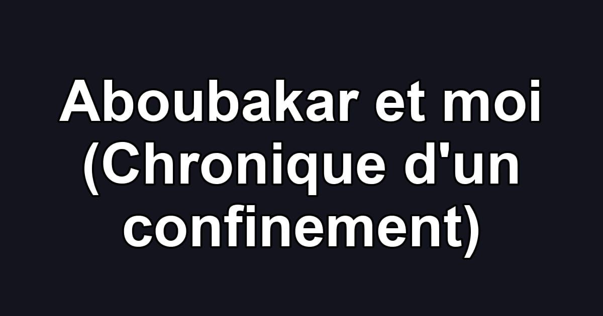 Aboubakar et moi (Chronique d'un confinement)