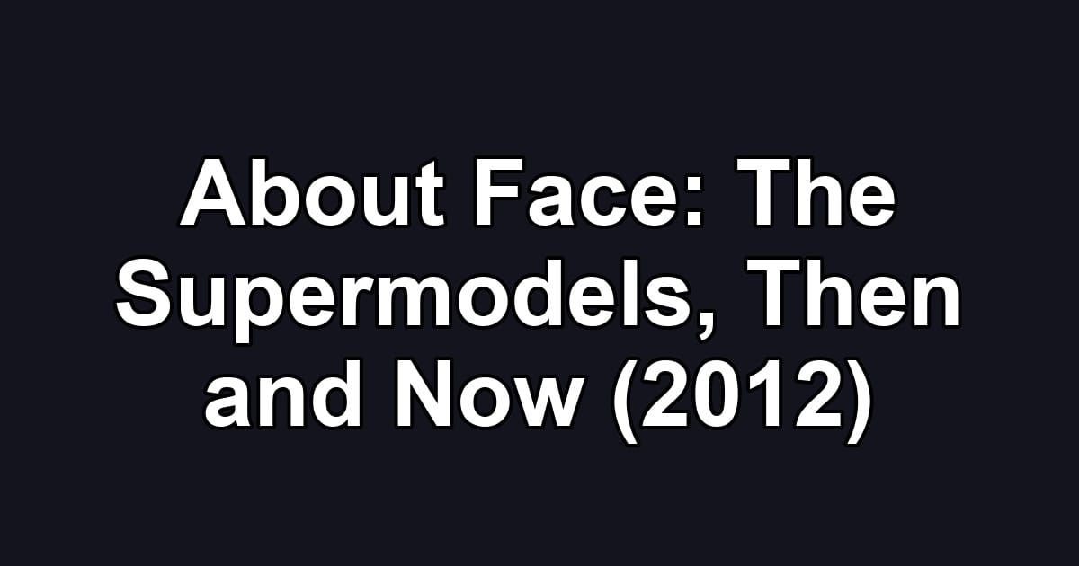 About Face: The Supermodels, Then and Now (2012)