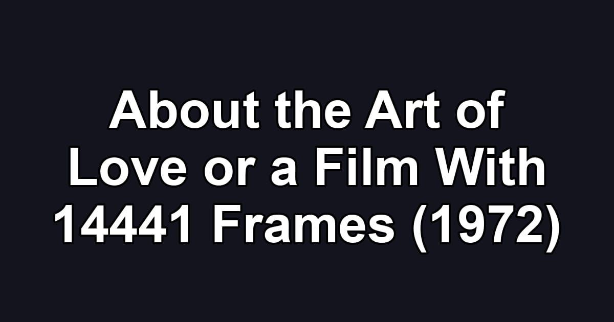 About the Art of Love or a Film With 14441 Frames (1972)