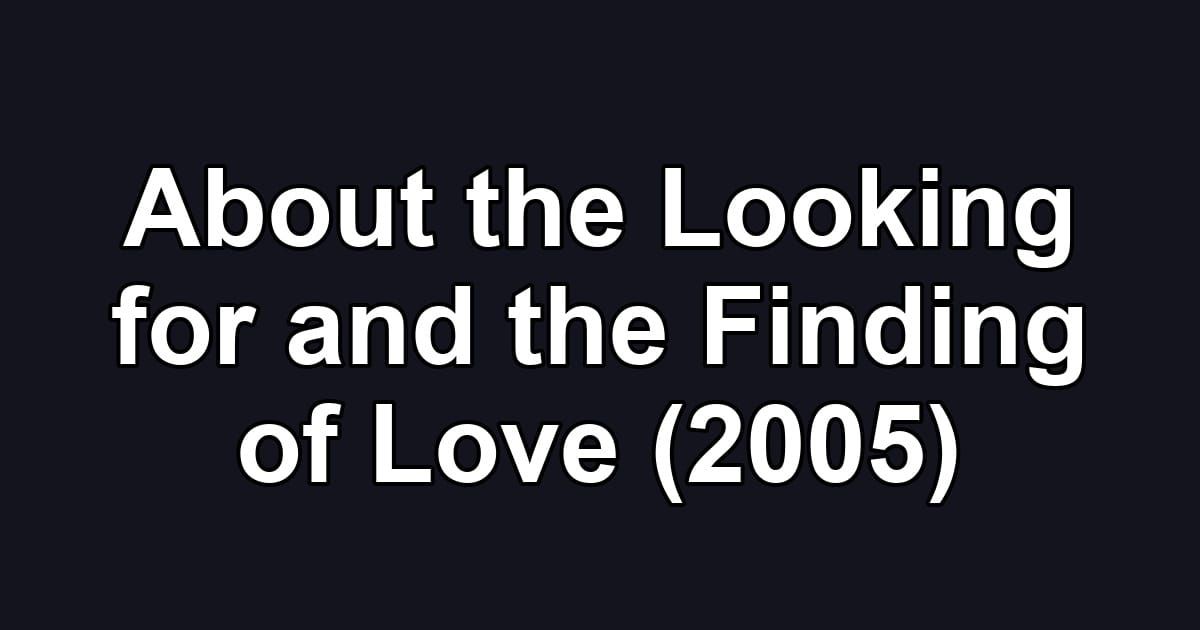 About the Looking for and the Finding of Love (2005)