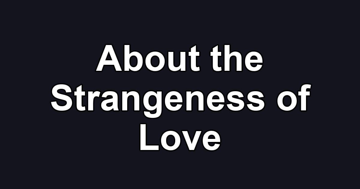 About the Strangeness of Love