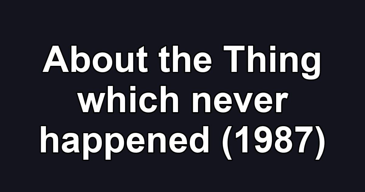 About the Thing which never happened (1987)